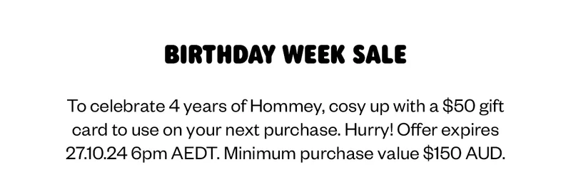Birthday week sale. To celebrate 4 years of Hommey, cosy up with a $50 gift card to use on your next purchase.