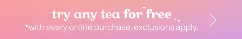 Try any tea for free with every online purchase. Exclusions apply.