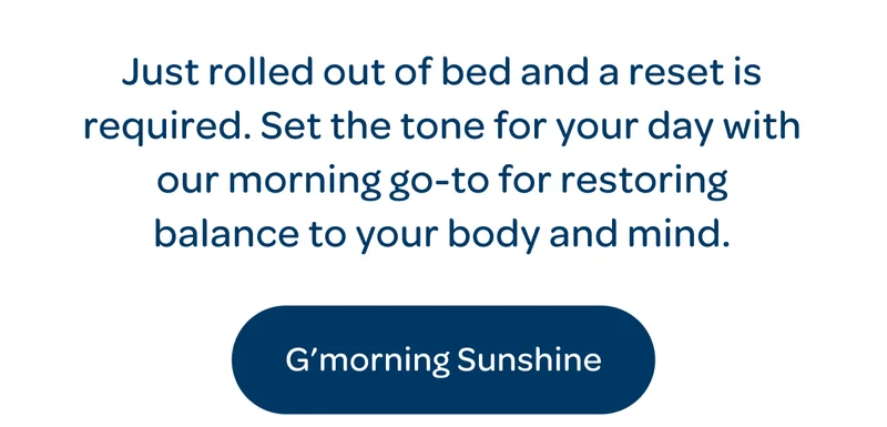 Set the tone for your day with our morning go-to for restoring balance - G’morning Sunshine