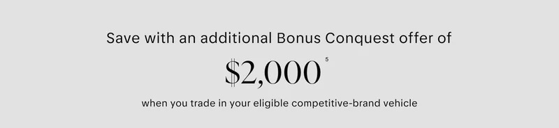 Save with an additional bonus conquest offer of $2,000 (6) when you trade in your eligible competitive-brand vehicle