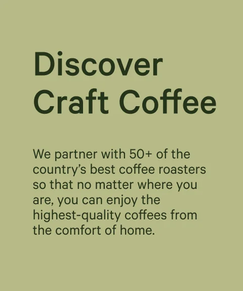 Discover Craft Coffee. We partner with 50+ of the country’s best coffee roasters so that no matter where you are, you can enjoy the highest-quality coffees from the comfort of home.