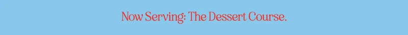Now Serving: The Dessert Course