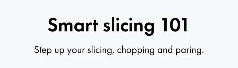 Smart slicing 101. Step up your slicing, chopping and paring.
