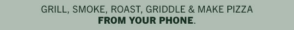 Grill, Smoke, roast, griddle & make pizza From your phone.