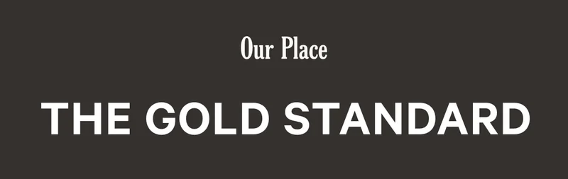 OUR PLACE - THE GOLD STANDARD