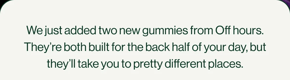 We just added two new Off hours gummies