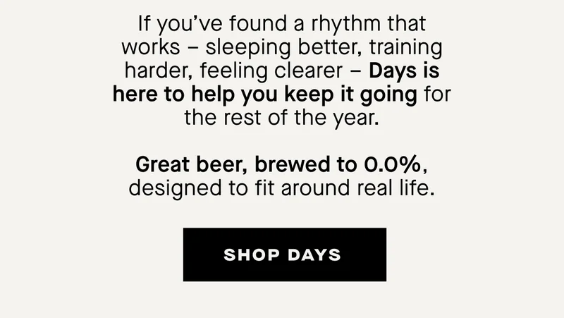 If you’ve found a rhythm that works – sleeping better, training harder, feeling clearer – Days is here to help you keep it going for the rest of the year.
