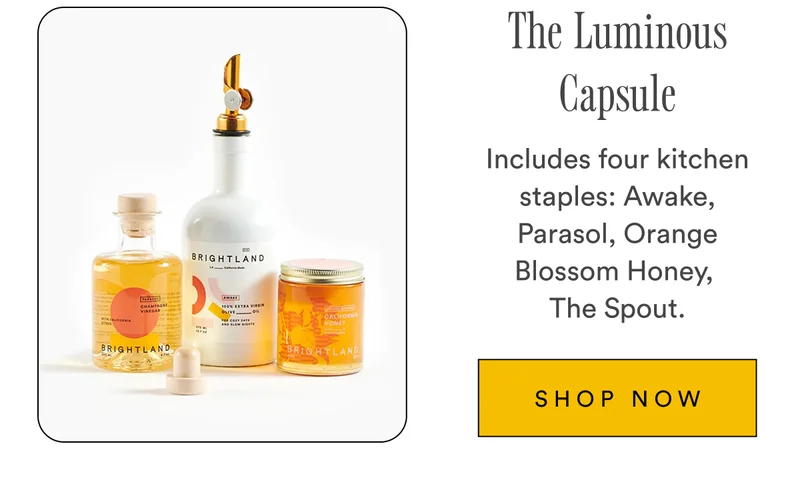 The Luminous Capsule Includes four kitchen staples: Awake, Parasol, Orange, Blossom Honey, The Spout. SHOP NOW