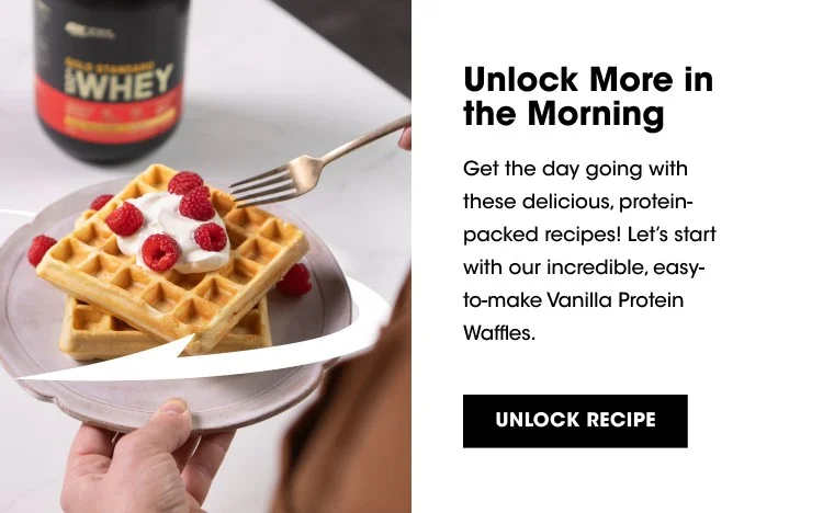 Unlock More in the Morning Get the day going with these delicious, protein-packed recipes! Let's start with our incredible, easy-to-make Vanilla Protein Waffles. UNLOCK RECIPE