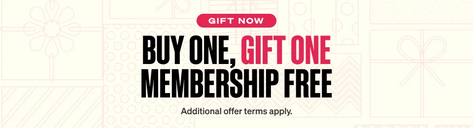 Buy one, gift one membership free. Additional offer terms apply.