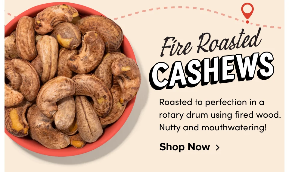Fire Roasted Cashews; Roasted to perfection in a rotary drum using fired wood. Nutty and mouthwatering!&nbsp; Shop Now