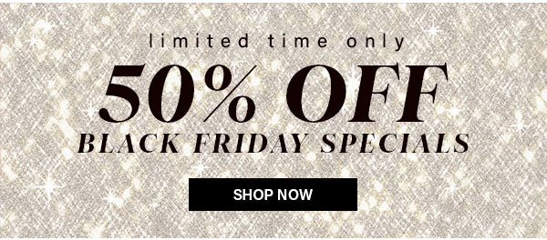 Limited Time Only 50% Off Black Friday Specials