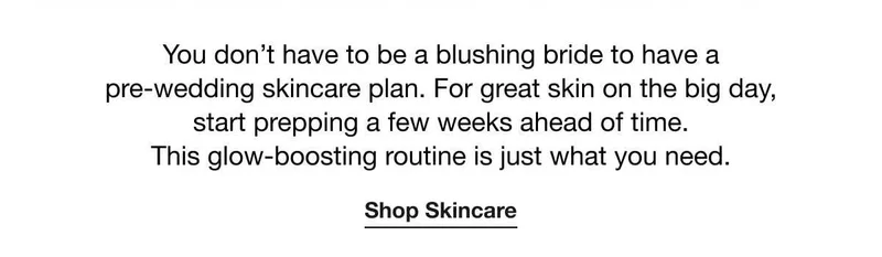 You don't have to be a blushing bride to have a pre-wedding skincare plan. For great skin on the big day, start prepping a few weeks ahead of time. This glow-boosting routine is just what you need. | Shop Skincare