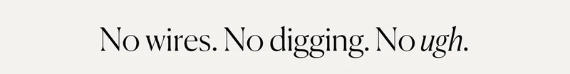 No wires. No digging. No ugh.