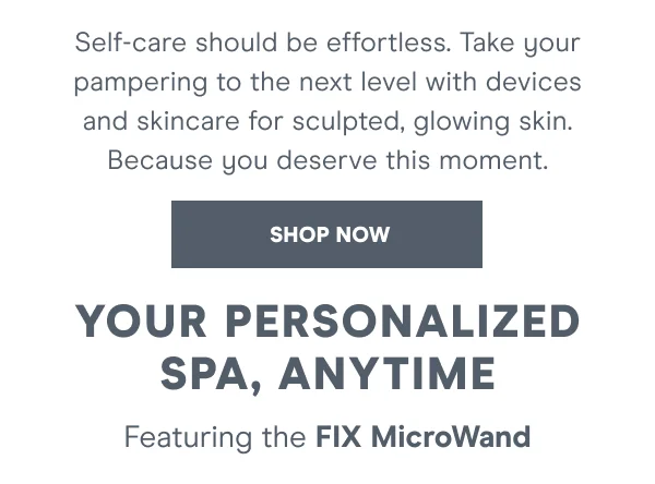 Self-care should be effortless. Take your pampering to the next level with devices and skincare for sculpted, glowing skin. Because you deserve this moment.