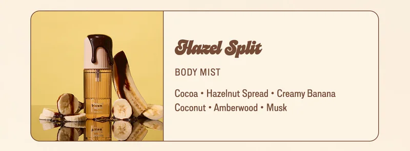 Hazel Split: cocoa • chocolate hazelnut spread • creamy banana • coconut • amberwood • musk
