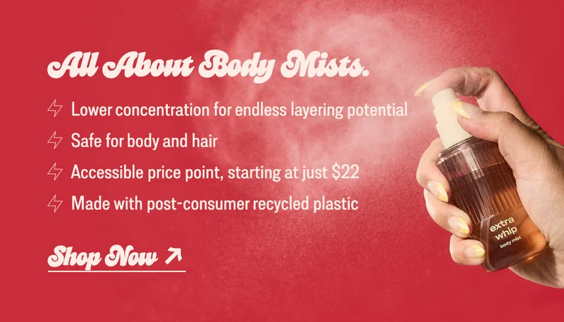 All about body mists: • lower concentration for endless layering potential • safe for body and hair • accessible price point, starting at just $22 • made with post-consumer recycled plastic