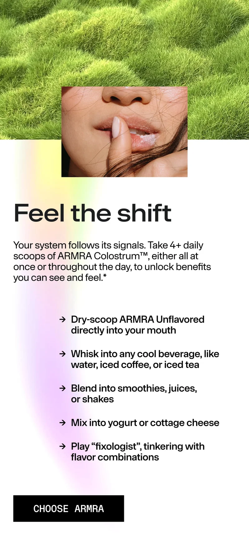 Feel the shift Your system follows its signals. Take 4+ daily scoops of ARMRA Colostrum™… Dry-scoop ARMRA Unflavored directly into your mouth… CHOOSE ARMRA. Close-up lips image over grassy texture; usage suggestions listed.