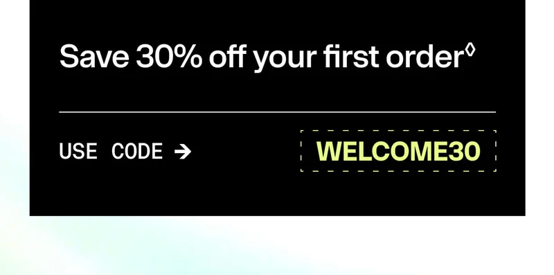 Save 30% off your first order◊ USE CODE ➔ WELCOME30. Promotional banner with discount code on light green background.
