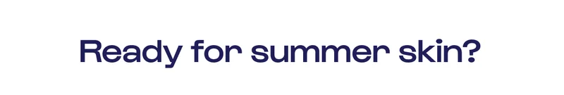 Ready for summer skin?