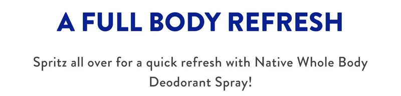 A FULL BODY REFRESH | Spritz all over for a quick refresh with Native Whole Body Deodorant Spray