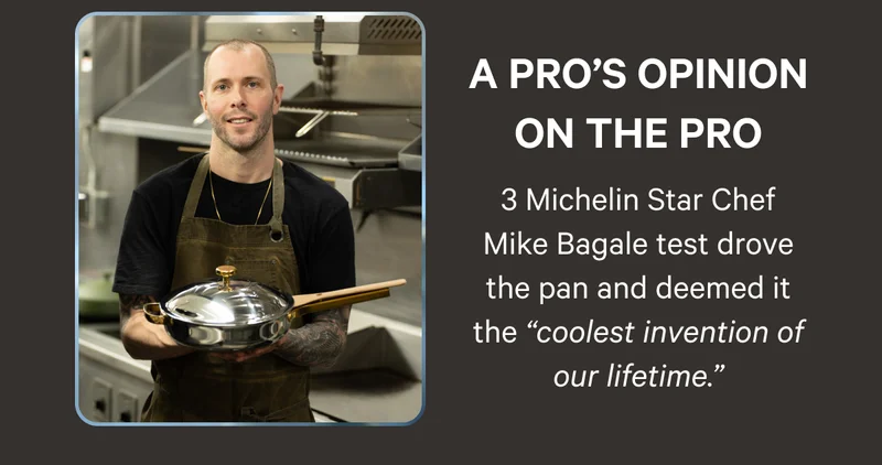 A Pro's Opinion on the Pro - 3 Michelin Star Chef Mike Bagale test drove the pan and deemed it the “coolest invention of our lifetime.”
