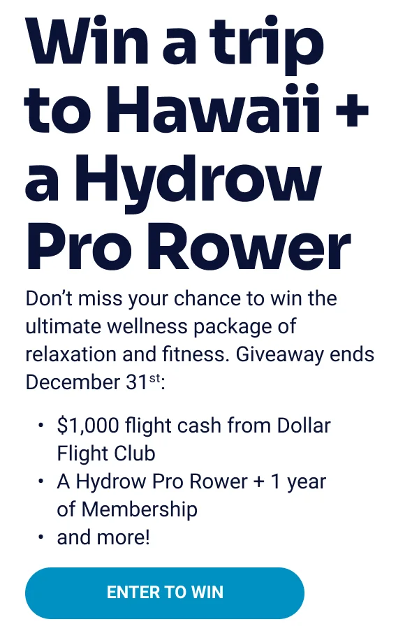 Win a trip to Hawaii + a Hydrow Pro Rower. Don't miss your chance to win the ultimate wellness package of relaxation and fitness. Giveaway ends December 31st: $1000 flight cash from Dollar Flight Club. A Hydrow Pro Rower + 1 year of Membership. and more! Enter to win.