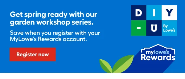 Get spring ready with our garden workshop series. Save when you register with your MyLowe's Rewards account.