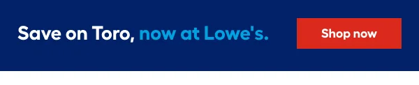 Save on Toro, now at Lowe's.