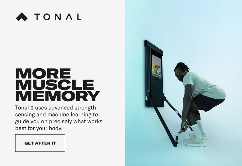 HEADLINE:  MORE MUSCLE MEMORY Tonal 2 uses advanced strength sensing and machine learning to guide you on precisely what works best for your body.      CTA MODULE - GET AFTER IT
