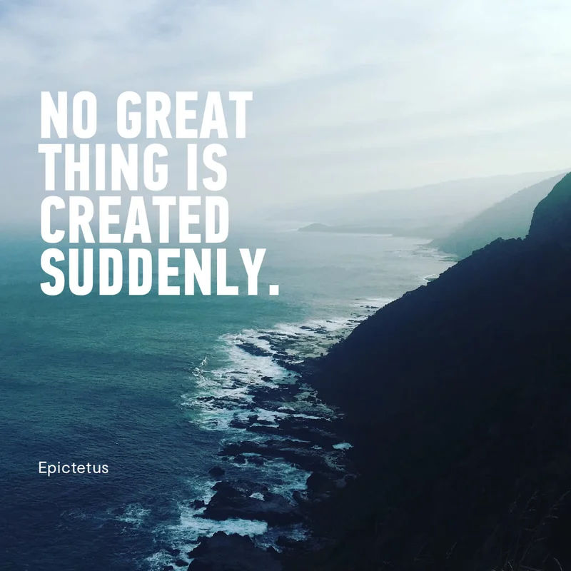 No Great Thing Is Created Suddenly. - Epictetus
