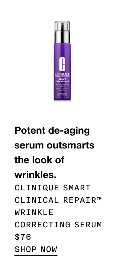 Potent de-aging serum outsmarts the look of wrinkles. Clinique Smart Clinical Repair™ Wrinkle Correcting Serum $76 SHOP NOW