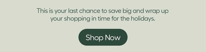 This is your last chance to save big and wrap up your shopping in time for the holidays. Shop Now