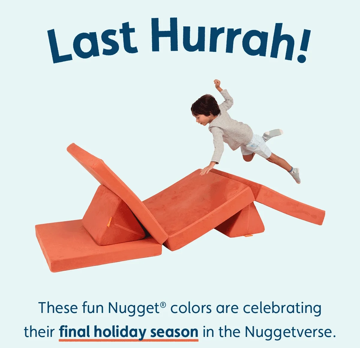 Last Hurrah! These fun Nugget® colors are celebrating their final holiday season in the Nuggetverse.