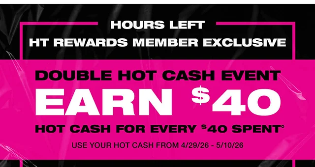 Hours Left. HT Rewards Member Exclusive. Double Hot Cash Event Earn $40 Hot Cash for Every $40 Spent. Use your Hot Cash from 4/29/26 - 5/10/26