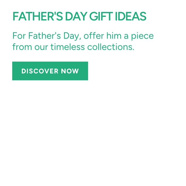Father's Day Gift Ideas: offer him a piece from our timeless collections, discover them now.
