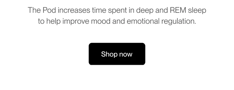 The Pod increases time spent in deep and REM sleep to help improve mood and emotional