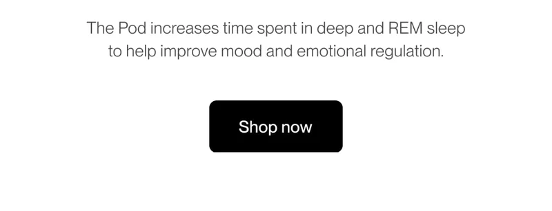 The Pod increases time spent in deep and REM sleep to help improve mood and emotional