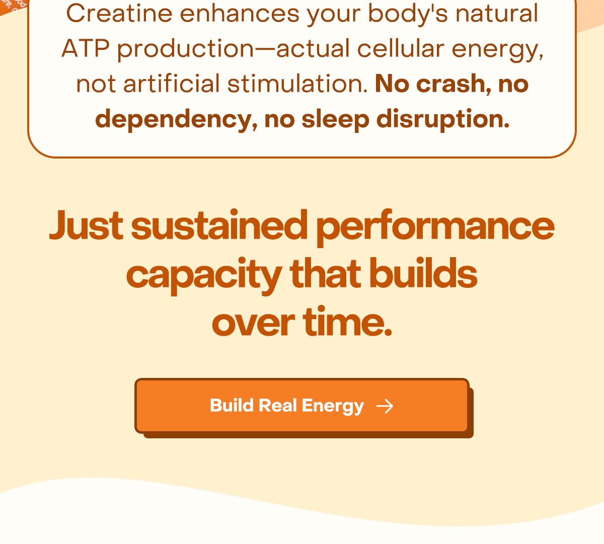 Creatine enhances your body's natural ATP production—actual cellular energy, not artificial stimulation. No crash, no dependency, no sleep disruption. Just sustained performance capacity that builds over time. Build Real Energy.