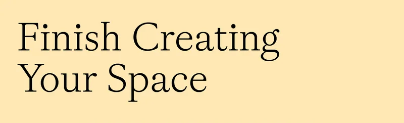 Finish Creating Your Space
