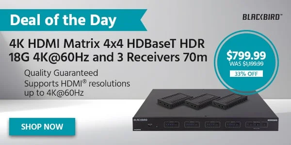 Deal of the Day Blackbird (logo) 4K HDMI Matrix, 4x4, HDBaseT, HDR, 18G, 4K@60Hz and 3 Receivers 70m Quality Guaranteed $799.99 WAS $1,199.99 33% OFF Shop Now