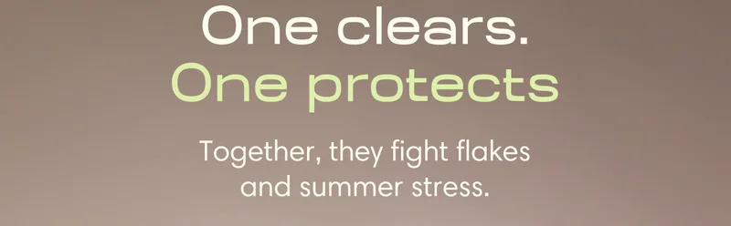 One clears. One protects. // Together, they fight flakes and summer stress.
