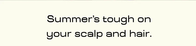 Summer’s tough on your scalp and hair.