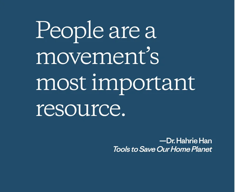 “People are a movement’s most important resource.”—Dr. Hahrie Han. ”Tools to Save Our Home Planet.”