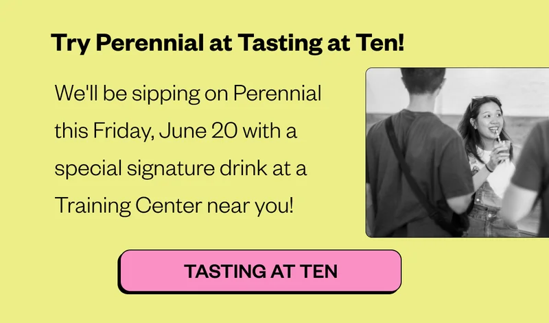 Try Perennial at Tasting at Ten! We'll be sipping on Perennial this Friday, June 20 with a special signature drink at a Training Center near yoU! Tasting at Ten Try Perennial at Tasting at Ten! We'll be sipping on Perennial this Friday, June 20 with a special signature drink at a Training Center near yoU! Tasting at Ten