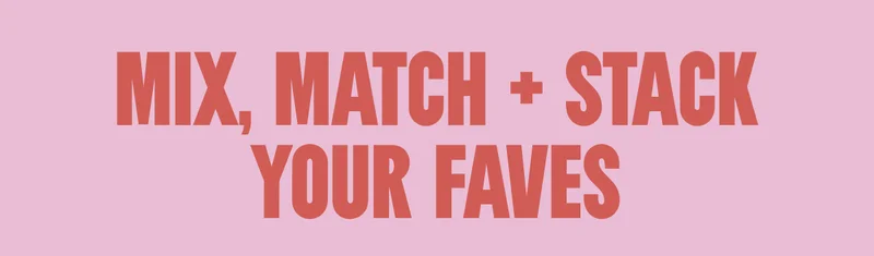 MIX, MATCH + STACK YOUR FAVES