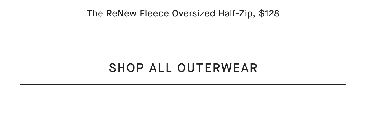 The ReNew Fleece Oversized Half-Zip, $128 [SHOP ALL OUTERWEAR]