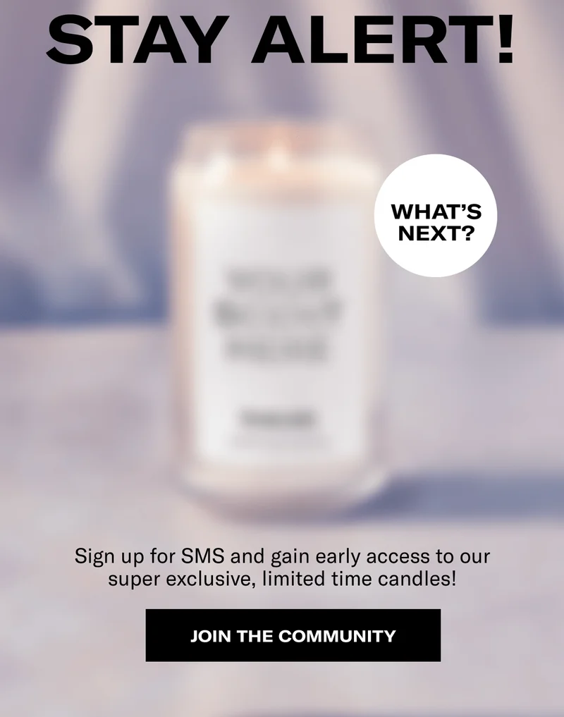 Stay Alert! | What's Next? | Sign up for SMS and gain early access to our super exclusive, limited time candles! | Join The Community