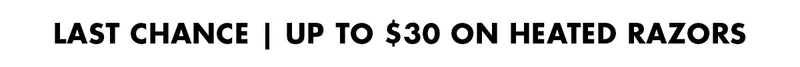 LAST CHANCE | UP TO $30 ON HEATED RAZORS