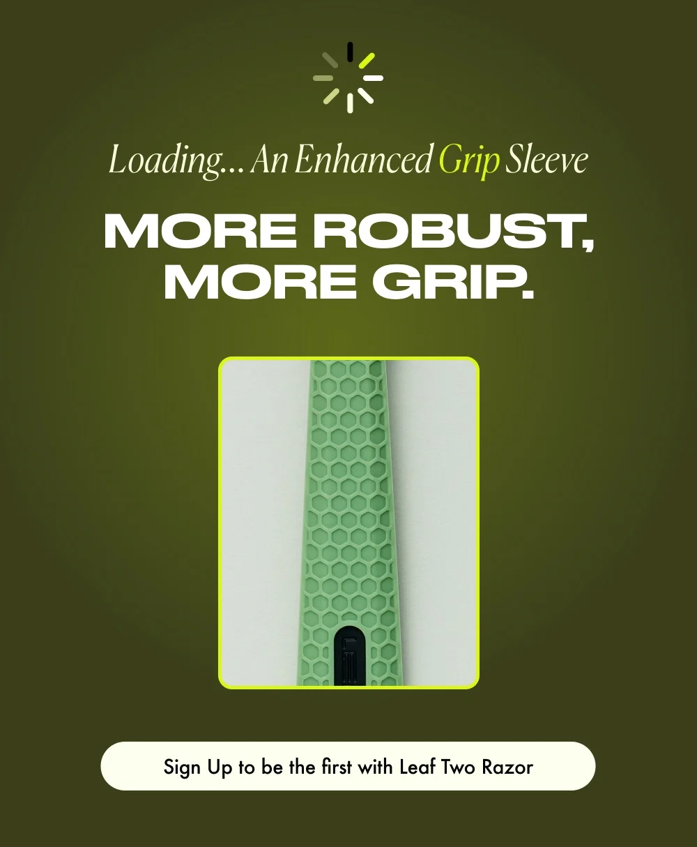Loading... An Enhanced Grip Sleeve More robust, more grip. Sign Up to be the first with Leaf Two Razor
